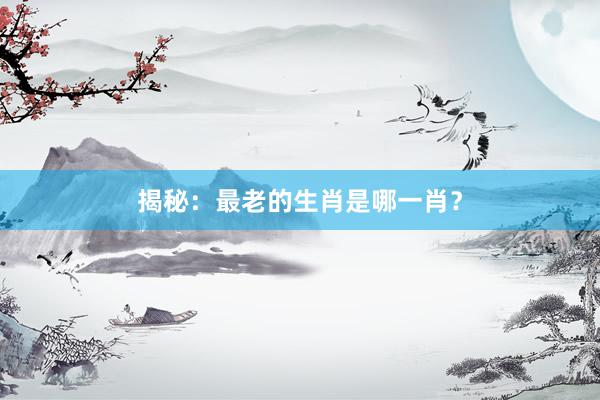 揭秘：最老的生肖是哪一肖？